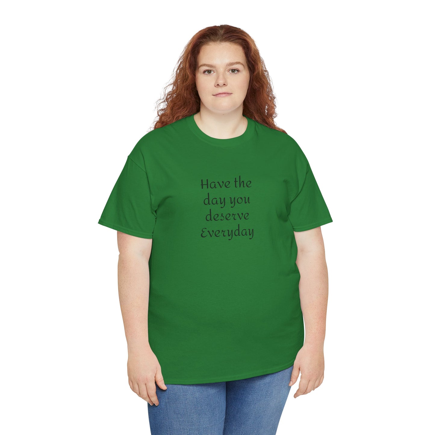 Have The Day You Deserve  Everyday T- Shirt