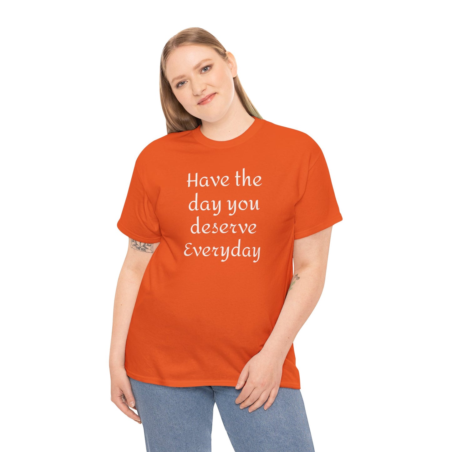 Have the Day You Deserve Everyday Tee