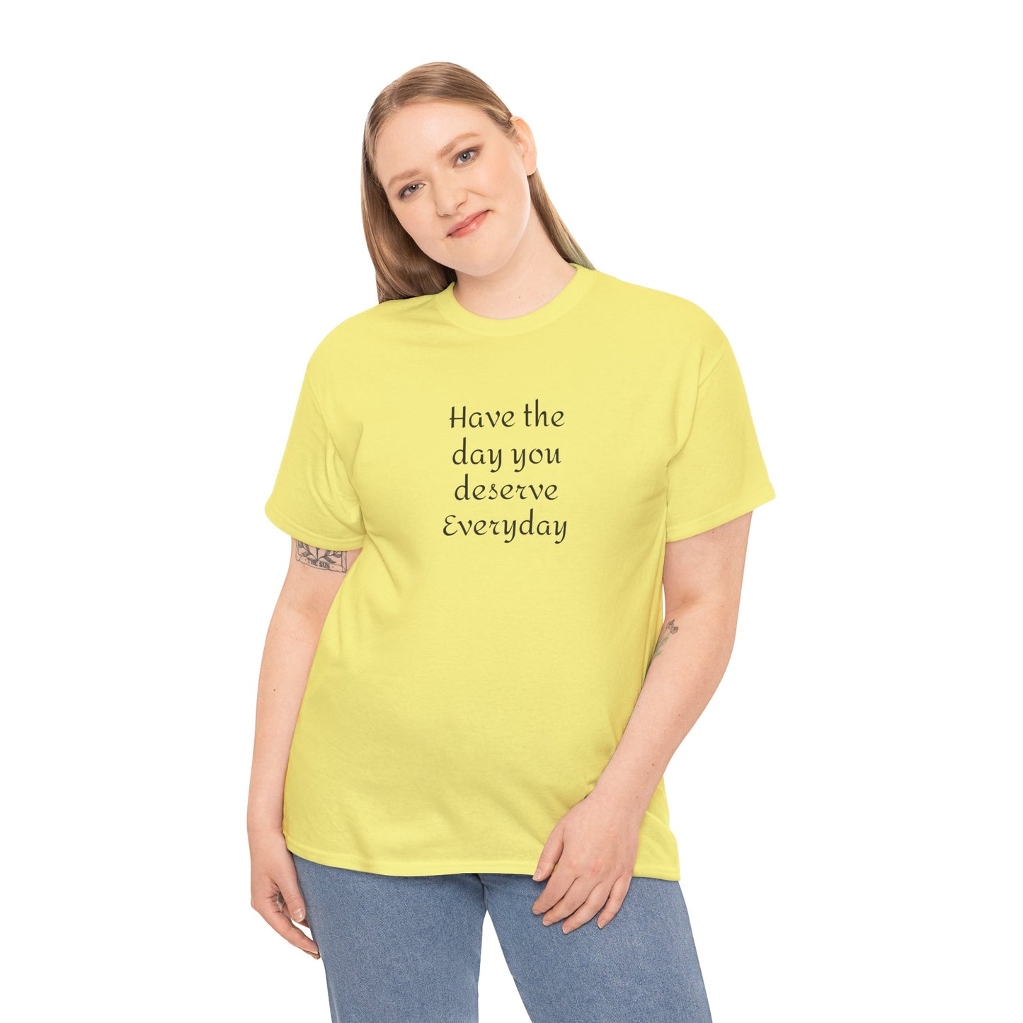 Have The Day You Deserve  Everyday T- Shirt