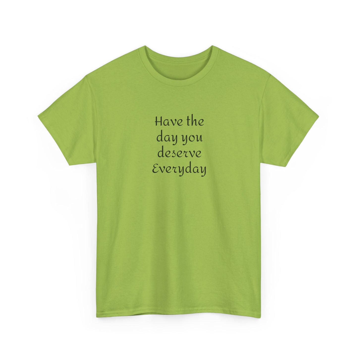 Have The Day You Deserve  Everyday T- Shirt
