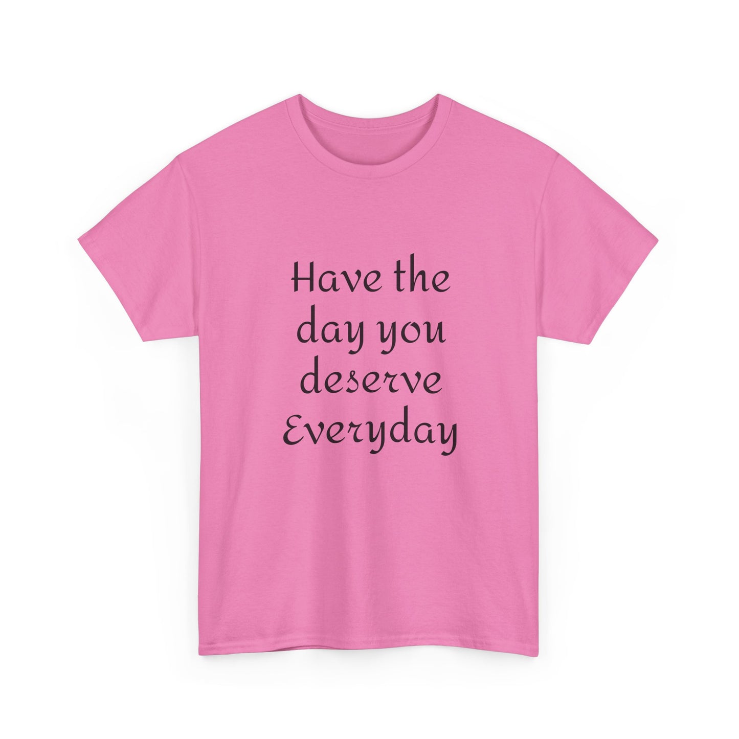 Have The Day You Deserve  Everyday T- Shirt
