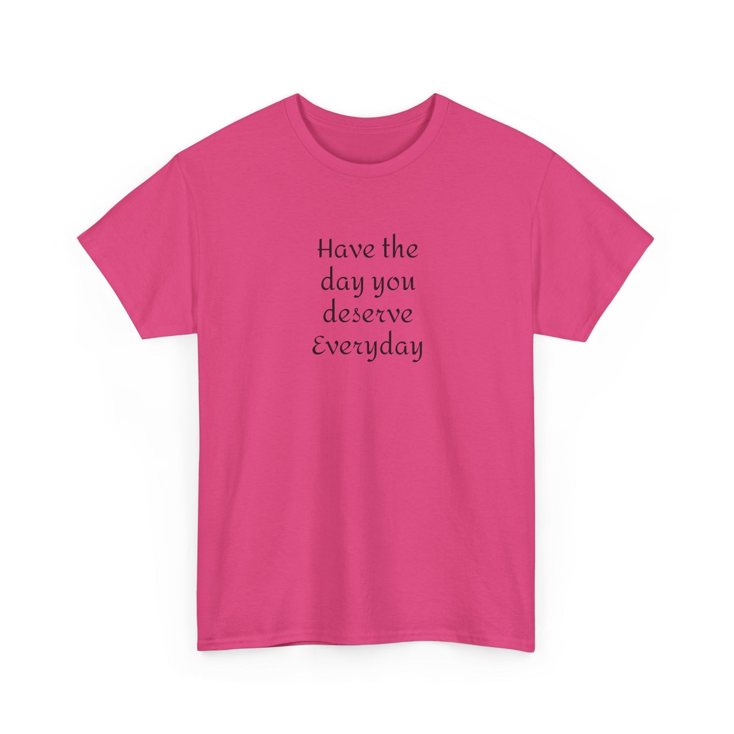Have The Day You Deserve  Everyday T- Shirt