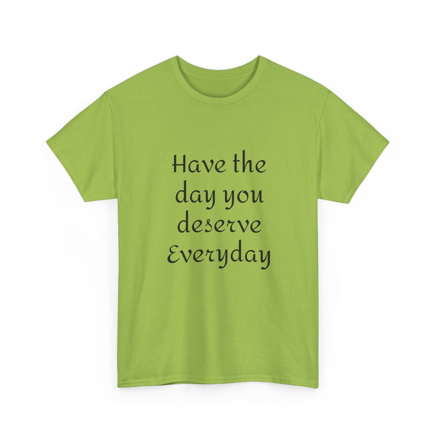 Have The Day You Deserve  Everyday T- Shirt