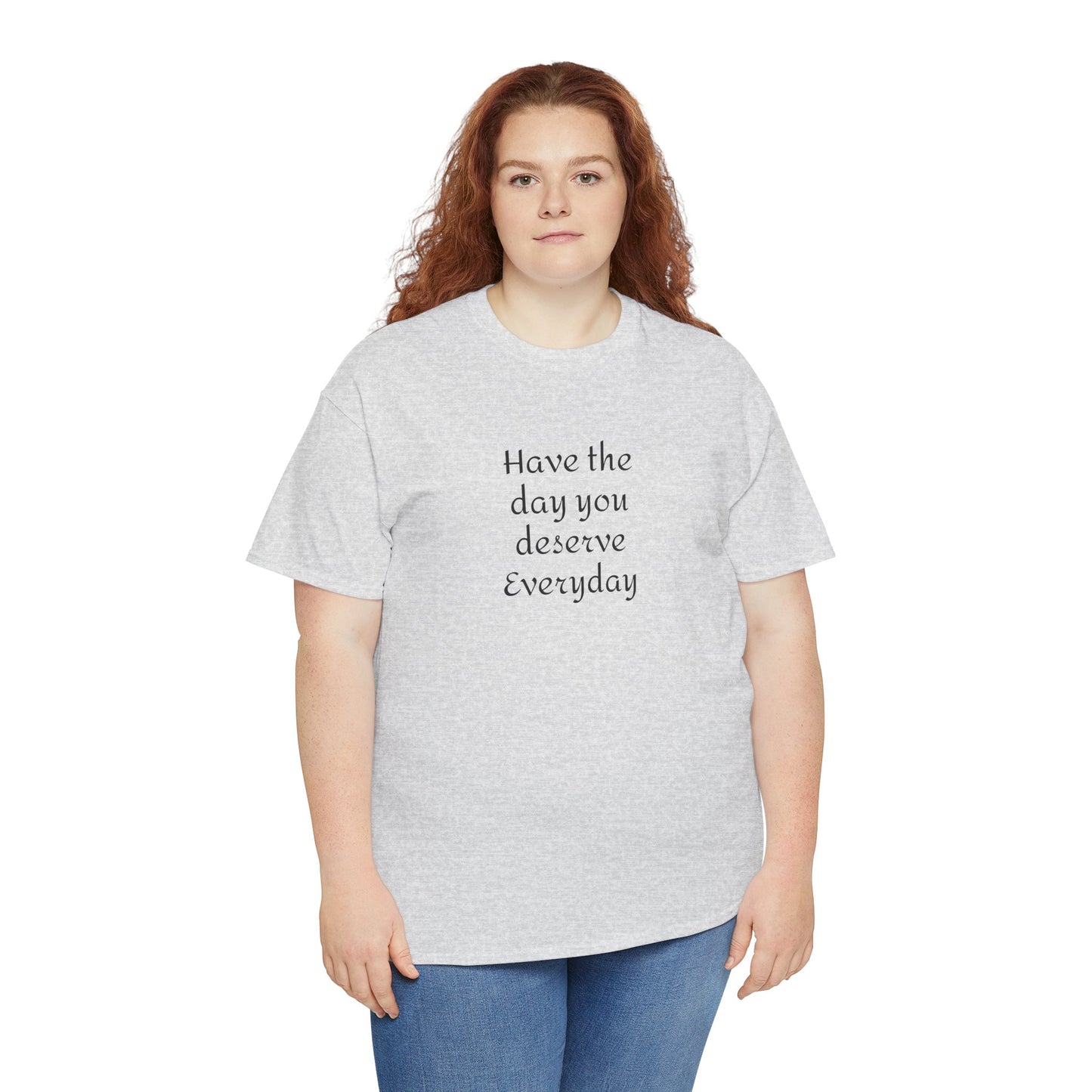 Have The Day You Deserve  Everyday T- Shirt