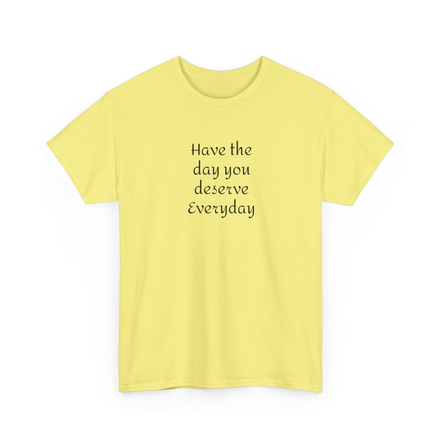 Have The Day You Deserve  Everyday T- Shirt