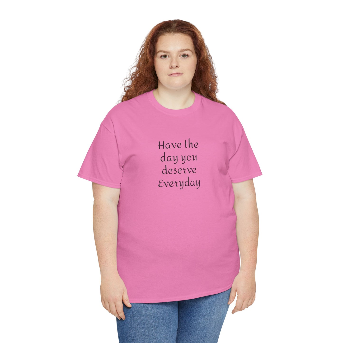 Have The Day You Deserve  Everyday T- Shirt