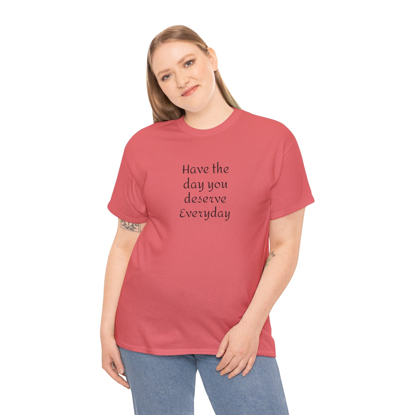 Have The Day You Deserve  Everyday T- Shirt