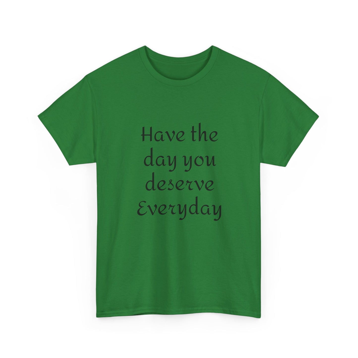 Have The Day You Deserve  Everyday T- Shirt