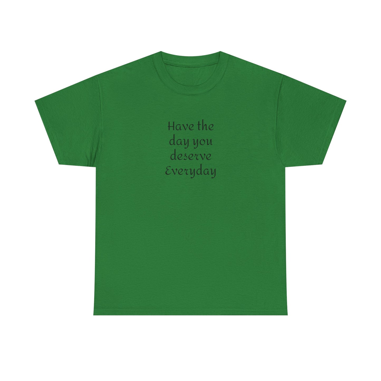 Have The Day You Deserve  Everyday T- Shirt